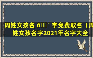 周姓女孩名 🌴 字免费取名（周姓女孩名字2021年名字大全 🐘 ）